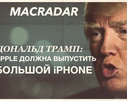 Дональд Трамп: Apple должна выпустить большой iPhone